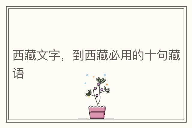 西藏文字，到西藏必用的十句藏語(yǔ)