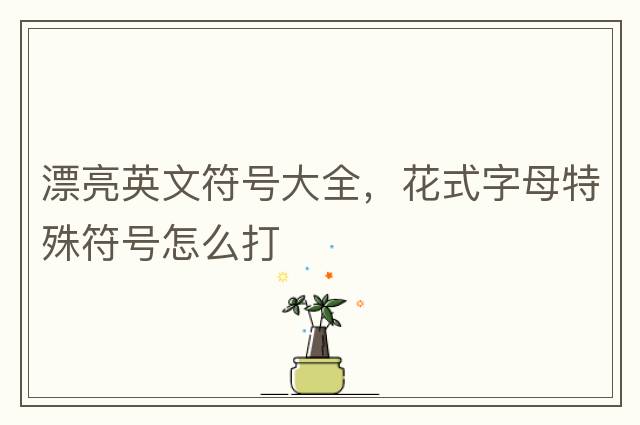 漂亮英文符號大全，花式字母特殊符號怎么打