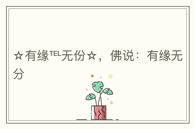 ☆有緣℡無(wú)份☆，佛說(shuō)：有緣無(wú)分