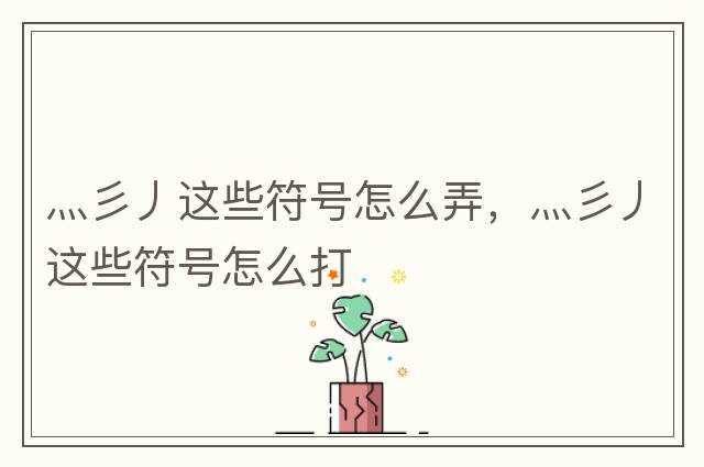灬彡丿這些符號怎么弄，灬彡丿這些符號怎么打