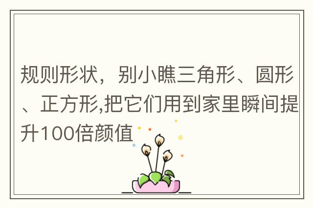 規則形狀，別小瞧三角形、圓形、正方形,把它們用到家里瞬間提升100倍顏值
