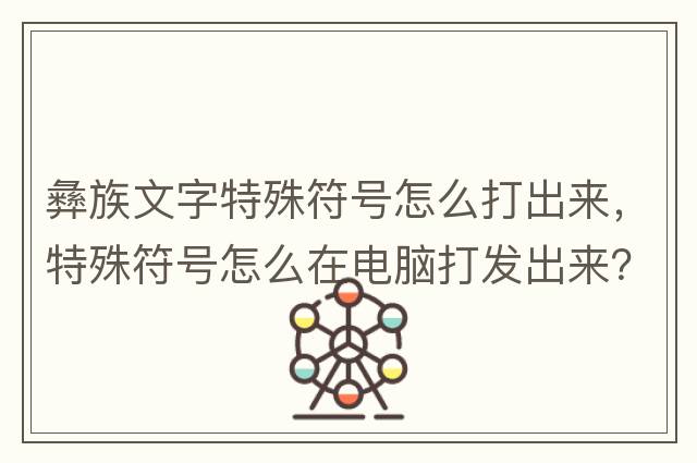 彝族文字特殊符號怎么打出來(lái)，特殊符號怎么在電腦打發(fā)出來(lái)？