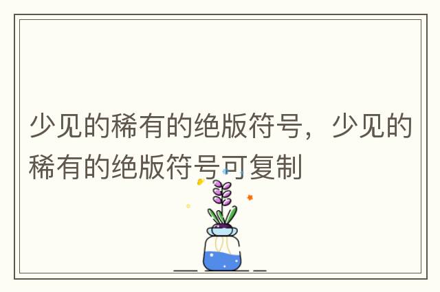 少見(jiàn)的稀有的絕版符號，少見(jiàn)的稀有的絕版符號可復制