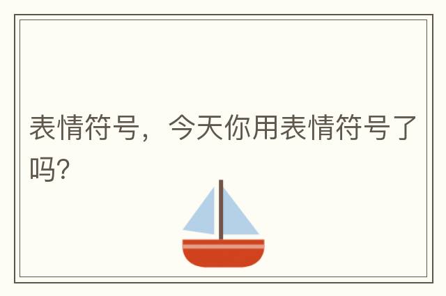 表情符號，今天你用表情符號了嗎？