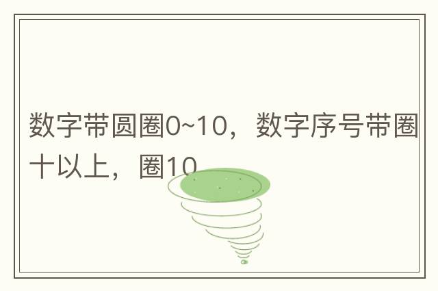 數字帶圓圈0~10，數字序號帶圈十以上，圈10