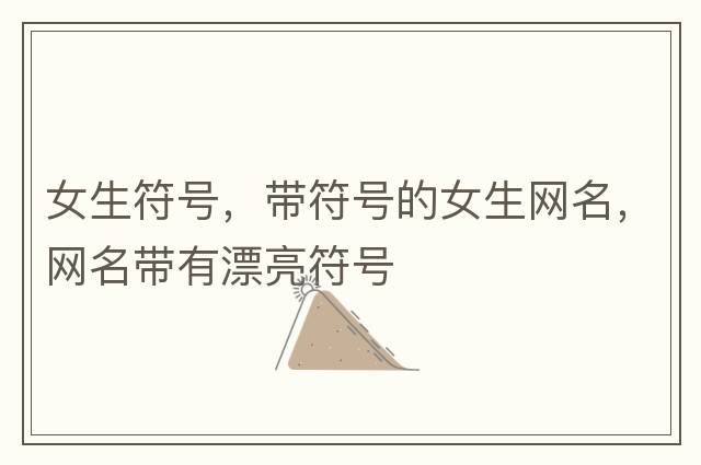 女生符號，帶符號的女生網(wǎng)名，網(wǎng)名帶有漂亮符號