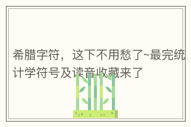 希臘字符，這下不用愁了~最完統計學(xué)符號及讀音收藏來(lái)了