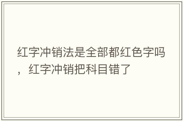 紅字沖銷(xiāo)法是全部都紅色字嗎，紅字沖銷(xiāo)把科目錯了