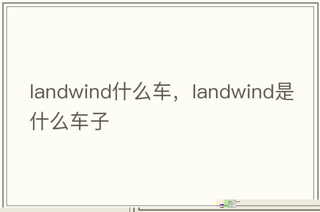 landwind什么車(chē)，landwind是什么車(chē)子