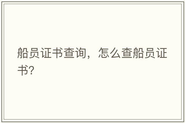 船員證書(shū)查詢(xún)，怎么查船員證書(shū)？