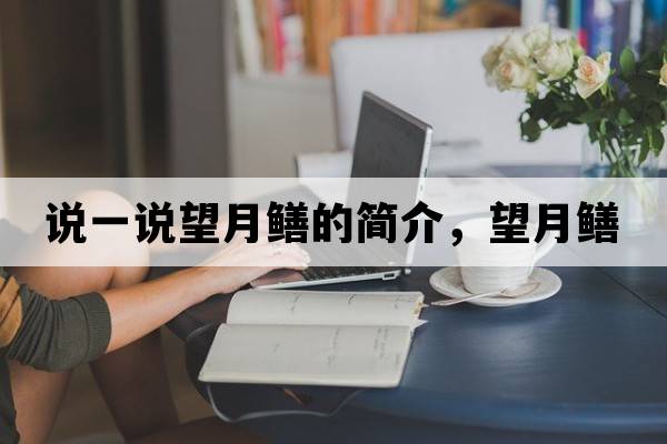 說(shuō)一說(shuō)望月鱔的簡(jiǎn)介，望月鱔