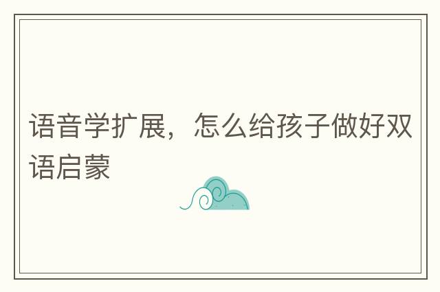 語(yǔ)音學(xué)擴展，怎么給孩子做好雙語(yǔ)啟蒙