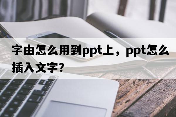 字由怎么用到ppt上，PPt怎么插入文字？