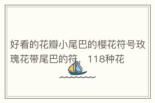 好看的花瓣小尾巴的櫻花符號玫瑰花帶尾巴的符，118種花