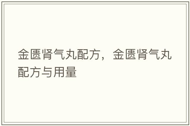 金匱腎氣丸配方，金匱腎氣丸配方與用量