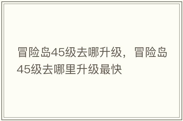 冒險島45級去哪升級，冒險島45級去哪里升級最快