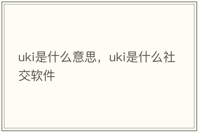 uki是什么意思，uki是什么社交軟件