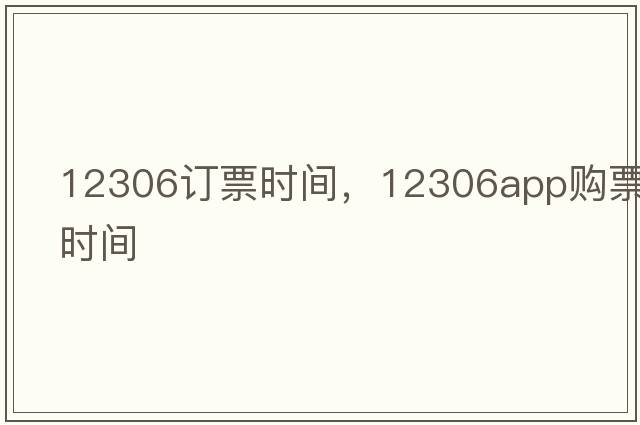 12306訂票時(shí)間，12306app購票時(shí)間