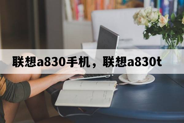 聯(lián)想a830手機，聯(lián)想a830t