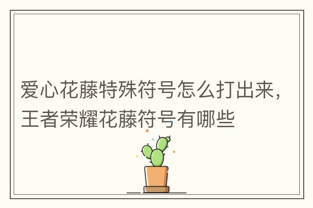 愛(ài)心花藤特殊符號怎么打出來(lái)，王者榮耀花藤符號有哪些