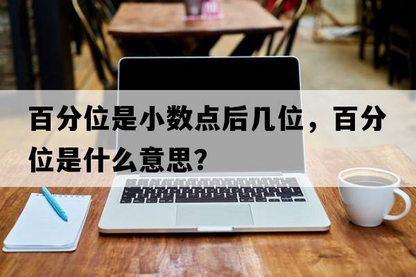 百分位是小數點(diǎn)后幾位，百分位是什么意思？