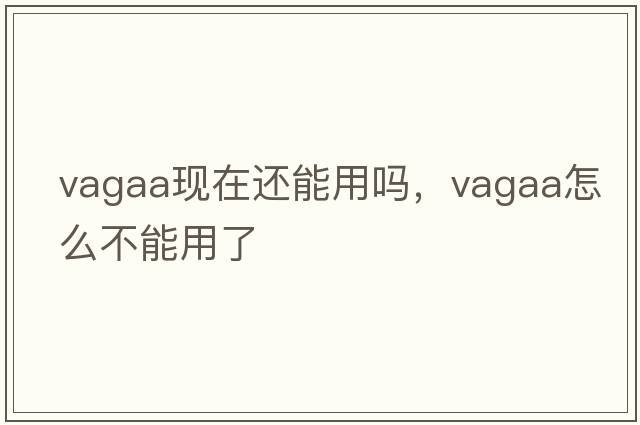 vagaa現在還能用嗎，vagaa怎么不能用了