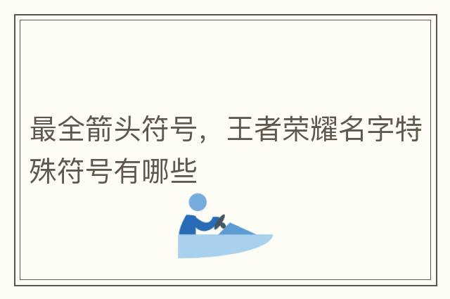 最全箭頭符號，王者榮耀名字特殊符號有哪些
