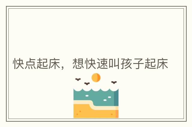 快點(diǎn)起床，想快速叫孩子起床