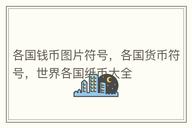各國錢(qián)幣圖片符號，各國貨幣符號，世界各國紙幣大全