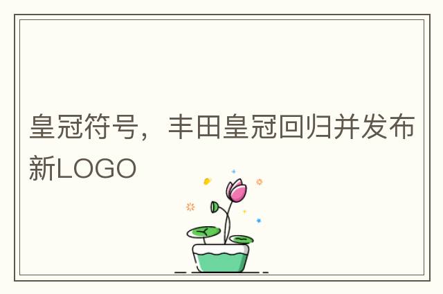 皇冠符號，豐田皇冠回歸并發(fā)布新LOGO