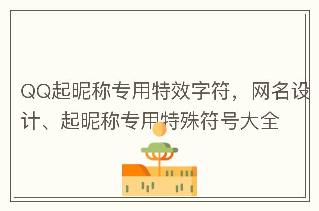 QQ起昵稱(chēng)專(zhuān)用特效字符，網(wǎng)名設計、起昵稱(chēng)專(zhuān)用特殊符號大全