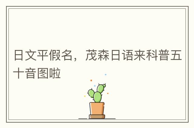 日文平假名，茂森日語(yǔ)來(lái)科普五十音圖啦