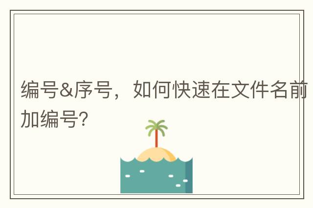 編號&序號，如何快速在文件名前加編號？