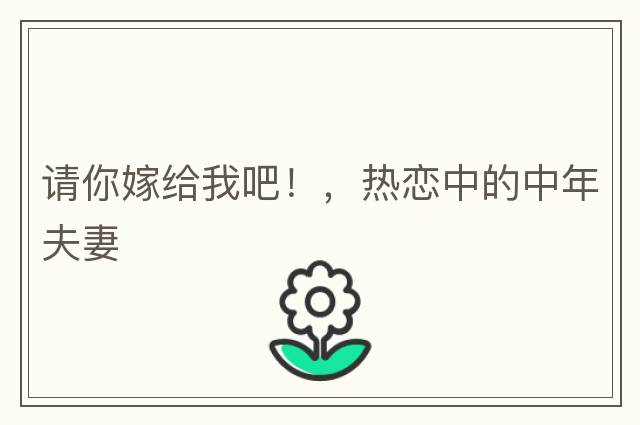 請你嫁給我吧！，熱戀中的中年夫妻