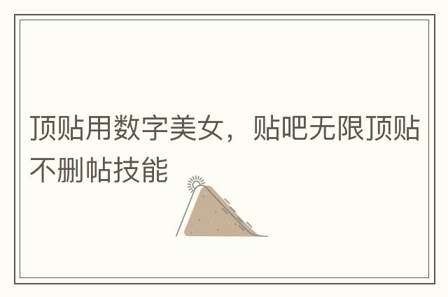 頂貼用數字美女，貼吧無(wú)限頂貼不刪帖技能