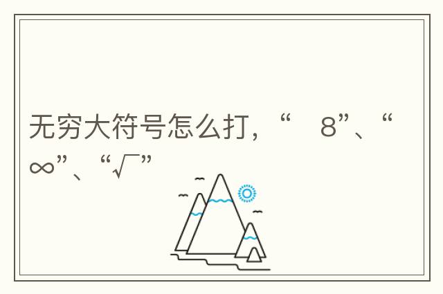 無(wú)窮大符號怎么打，“?8”、“∞”、“√”
