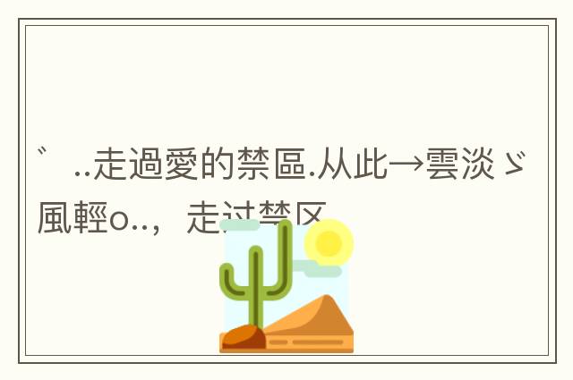 ゛..走過(guò)愛(ài)的禁區.從此→雲淡ゞ風(fēng)輕o..，走過(guò)禁區