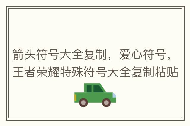 箭頭符號大全復制，愛(ài)心符號，王者榮耀特殊符號大全復制粘貼