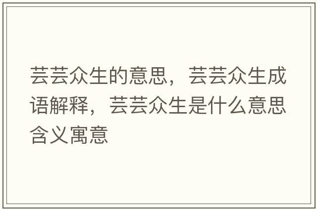 蕓蕓眾生的意思，蕓蕓眾生成語(yǔ)解釋?zhuān)|蕓眾生是什么意思含義寓意