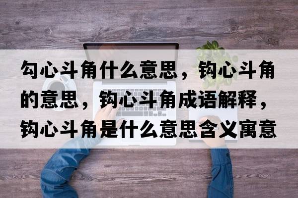 勾心斗角什么意思，鉤心斗角的意思，鉤心斗角成語(yǔ)解釋?zhuān)^心斗角是什么意思含義寓意