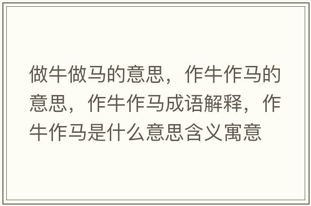 做牛做馬的意思，作牛作馬的意思，作牛作馬成語(yǔ)解釋?zhuān)髋Ｗ黢R是什么意思含義寓意