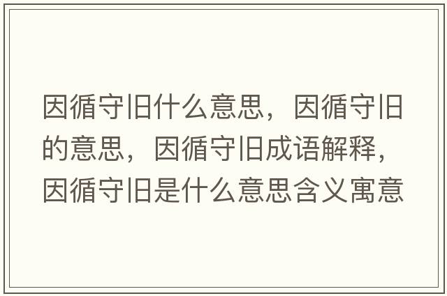 因循守舊什么意思，因循守舊的意思，因循守舊成語(yǔ)解釋?zhuān)蜓嘏f是什么意思含義寓意