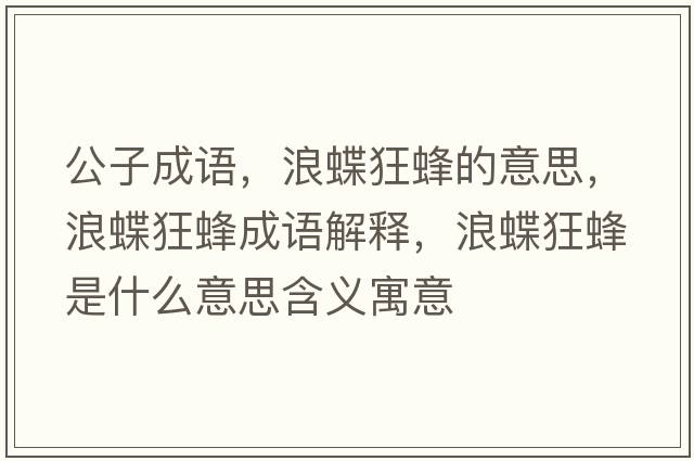 公子成語(yǔ)，浪蝶狂蜂的意思，浪蝶狂蜂成語(yǔ)解釋?zhuān)说穹涫鞘裁匆馑己x寓意
