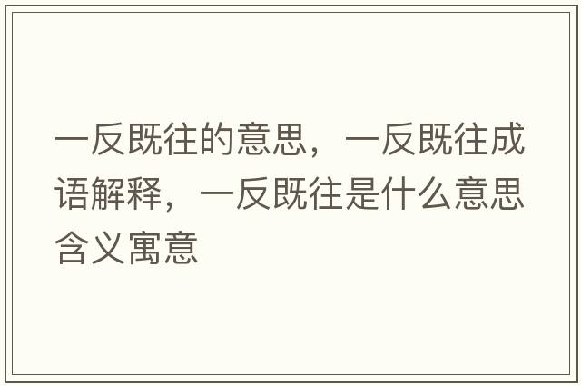 一反既往的意思，一反既往成語(yǔ)解釋?zhuān)环醇韧鞘裁匆馑己x寓意