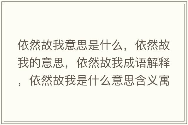依然故我意思是什么，依然故我的意思，依然故我成語(yǔ)解釋?zhuān)廊还饰沂鞘裁匆馑己x寓意