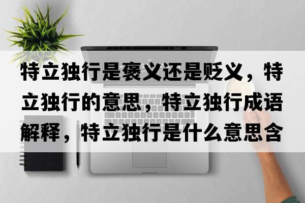 特立獨行是褒義還是貶義，特立獨行的意思，特立獨行成語(yǔ)解釋?zhuān)亓ⅹ毿惺鞘裁匆馑己x寓意