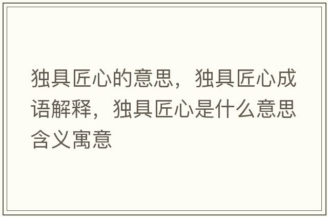 獨具匠心的意思，獨具匠心成語(yǔ)解釋?zhuān)毦呓承氖鞘裁匆馑己x寓意