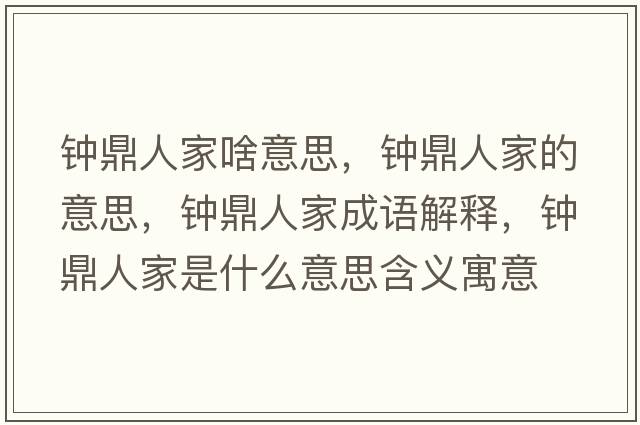鐘鼎人家啥意思，鐘鼎人家的意思，鐘鼎人家成語(yǔ)解釋?zhuān)姸θ思沂鞘裁匆馑己x寓意