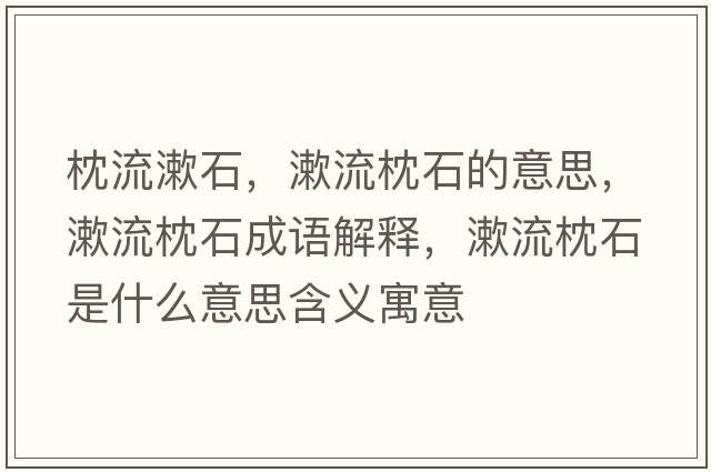 枕流漱石，漱流枕石的意思，漱流枕石成語(yǔ)解釋?zhuān)髡硎鞘裁匆馑己x寓意