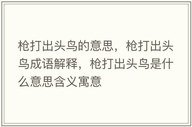 槍打出頭鳥(niǎo)的意思，槍打出頭鳥(niǎo)成語(yǔ)解釋?zhuān)瑯尨虺鲱^鳥(niǎo)是什么意思含義寓意
